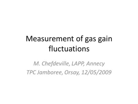 Measurement of gas gain fluctuations M. Chefdeville, LAPP, Annecy TPC Jamboree, Orsay, 12/05/2009.