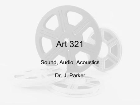 Art 321 Sound, Audio, Acoustics Dr. J. Parker. Sound What we hear as sound is caused by rapid changes in air pressure! It is thought of as a wave, but.