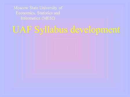 UAF Syllabus development Moscow State University of Economics, Statistics and Informatics (MESI)