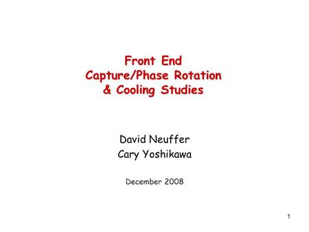 1 Front End Capture/Phase Rotation & Cooling Studies David Neuffer Cary Yoshikawa December 2008.