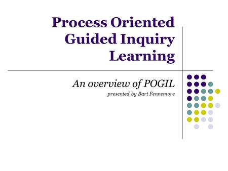 Process Oriented Guided Inquiry Learning An overview of POGIL presented by Bart Fennemore.