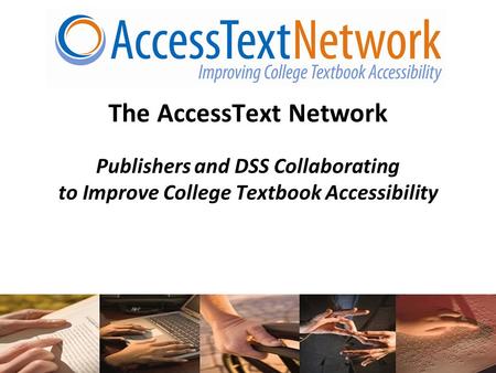 1 The AccessText Network Publishers and DSS Collaborating to Improve College Textbook Accessibility.