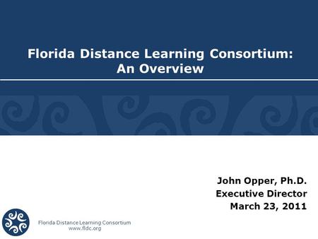 Florida Distance Learning Consortium www.fldc.org John Opper, Ph.D. Executive Director March 23, 2011 Florida Distance Learning Consortium: An Overview.