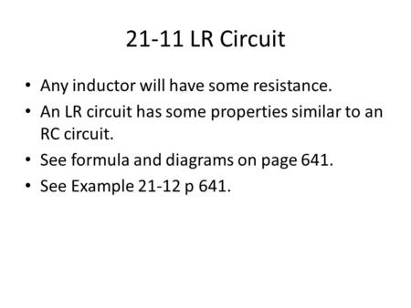 21-11 LR Circuit Any inductor will have some resistance. An LR circuit has some properties similar to an RC circuit. See formula and diagrams on page 641.