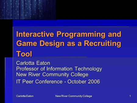 Carlotta Eaton New River Community College 1 Interactive Programming and Game Design as a Recruiting Tool Interactive Programming and Game Design as a.