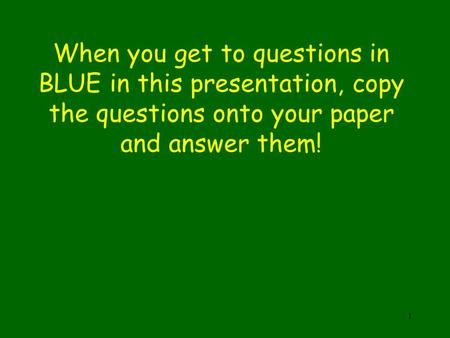 When you get to questions in BLUE in this presentation, copy the questions onto your paper and answer them! 1.
