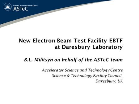 New Electron Beam Test Facility EBTF at Daresbury Laboratory B.L. Militsyn on behalf of the ASTeC team Accelerator Science and Technology Centre Science.