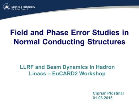 Field and Phase Error Studies in Normal Conducting Structures LLRF and Beam Dynamics in Hadron Linacs – EuCARD2 Workshop Ciprian Plostinar 01.06.2015.