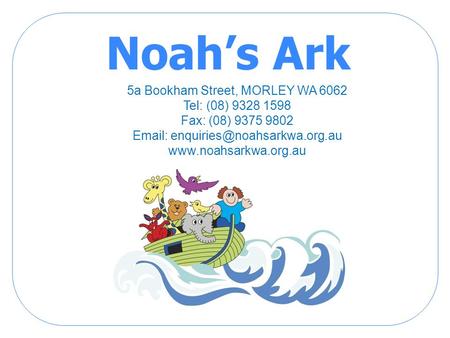 Noah’s Ark 5a Bookham Street, MORLEY WA 6062 Tel: (08) 9328 1598 Fax: (08) 9375 9802