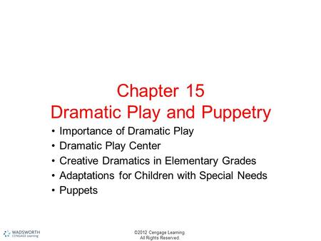 ©2012 Cengage Learning. All Rights Reserved. Chapter 15 Dramatic Play and Puppetry Importance of Dramatic Play Dramatic Play Center Creative Dramatics.