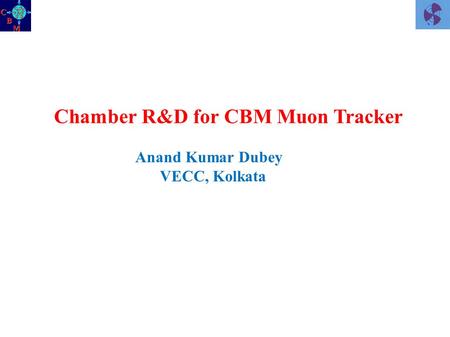Chamber R&D for CBM Muon Tracker Anand Kumar Dubey VECC, Kolkata.