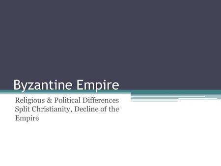 Byzantine Empire Religious & Political Differences Split Christianity, Decline of the Empire.