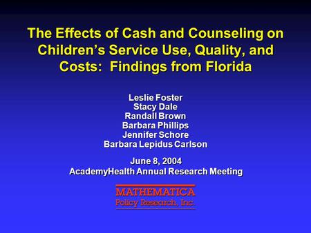 The Effects of Cash and Counseling on Children’s Service Use, Quality, and Costs: Findings from Florida Leslie Foster Stacy Dale Randall Brown Barbara.