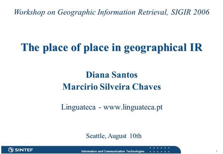 Information and Communication Technologies 1 The place of place in geographical IR Diana Santos Marcirio Silveira Chaves Linguateca - www.linguateca.pt.