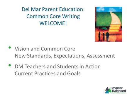 Del Mar Parent Education: Common Core Writing WELCOME! Vision and Common Core New Standards, Expectations, Assessment DM Teachers and Students in Action.