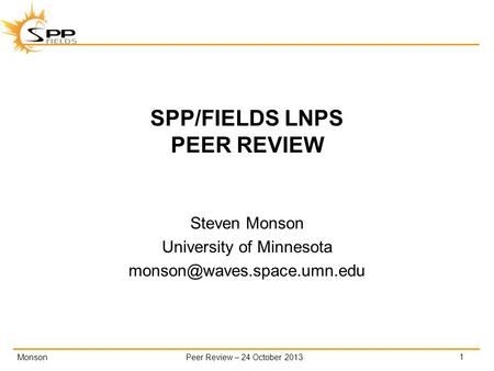 MonsonPeer Review – 24 October 2013 SPP/FIELDS LNPS PEER REVIEW Steven Monson University of Minnesota 1.