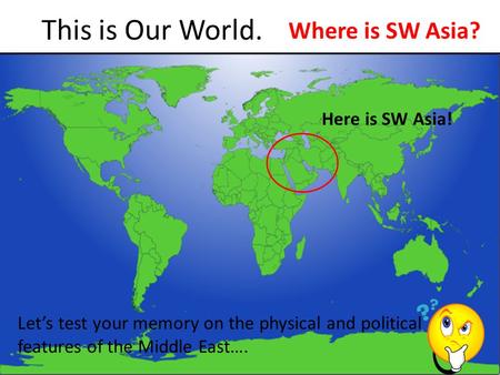 This is Our World. Where is SW Asia? Here is SW Asia!