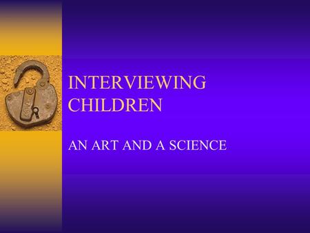 INTERVIEWING CHILDREN AN ART AND A SCIENCE. PREPARE, PREPARE, PREPARE…  You only have about 45 minutes tops, less with younger children.  Write down.
