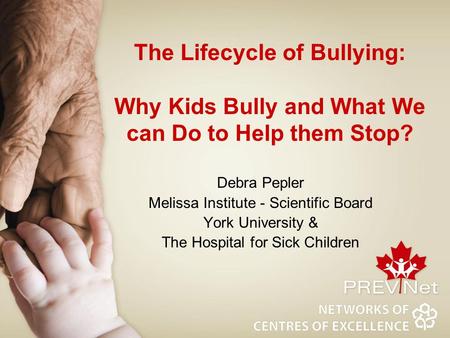 The Lifecycle of Bullying: Why Kids Bully and What We can Do to Help them Stop? Debra Pepler Melissa Institute - Scientific Board York University & The.