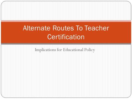 Implications for Educational Policy Alternate Routes To Teacher Certification.