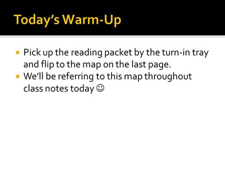 Pick up the reading packet by the turn-in tray and flip to the map on the last page.  We’ll be referring to this map throughout class notes today.