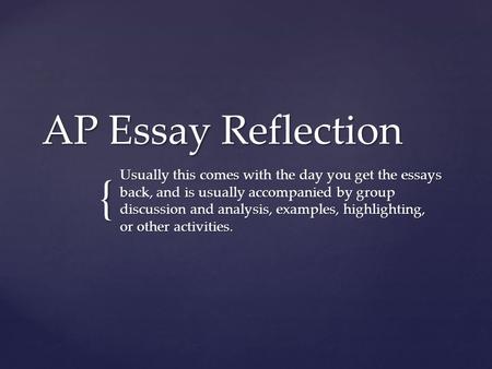 { AP Essay Reflection Usually this comes with the day you get the essays back, and is usually accompanied by group discussion and analysis, examples, highlighting,