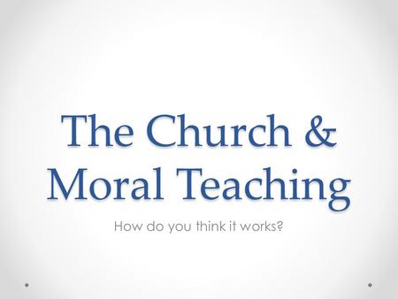 The Church & Moral Teaching How do you think it works?