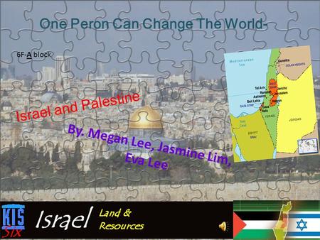 Israel and Palestine By. Megan Lee, Jasmine Lim, Eva Lee One Peron Can Change The World- 6F-A block.