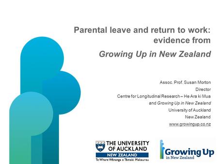Parental leave and return to work: evidence from Growing Up in New Zealand Assoc. Prof. Susan Morton Director Centre for Longitudinal Research – He Ara.