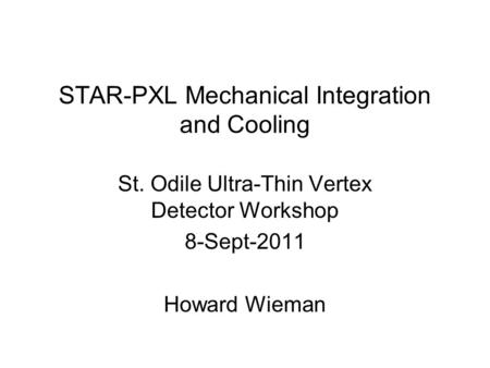 STAR-PXL Mechanical Integration and Cooling St. Odile Ultra-Thin Vertex Detector Workshop 8-Sept-2011 Howard Wieman.