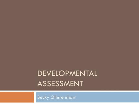 DEVELOPMENTAL ASSESSMENT Becky Ollerenshaw. Four main areas  Gross motor  Fine motor and vision  Hearing, Speech and Language  Social, Emotional.