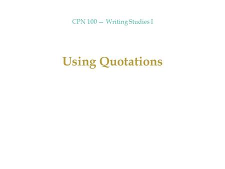 CPN 100 — Writing Studies I Using Quotations. CPN 100 — Writing Studies I Quotations in your essay should be 1.punctuated correctly (see sections 34b.