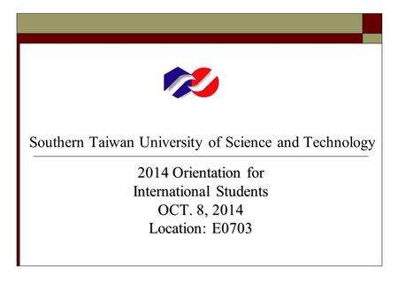 Southern Taiwan University of Science and Technology 2014 Orientation for International Students OCT. 8, 2014 Location: E0703.