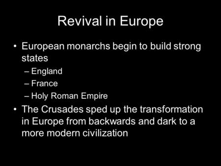 Revival in Europe European monarchs begin to build strong states –England –France –Holy Roman Empire The Crusades sped up the transformation in Europe.