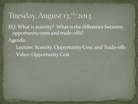 EQ: What is scarcity? What is the difference between opportunity costs and trade-offs? Agenda: 1. Lecture: Scarcity, Opportunity Cost, and Trade-offs 2.