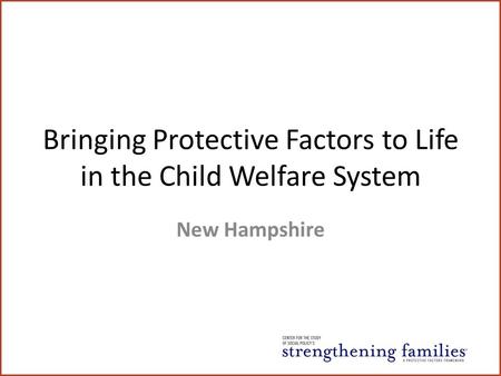Bringing Protective Factors to Life in the Child Welfare System New Hampshire.