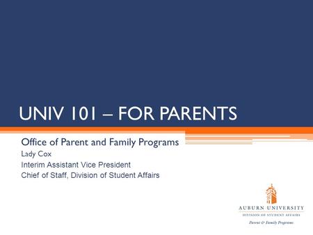 UNIV 101 – FOR PARENTS Office of Parent and Family Programs Lady Cox Interim Assistant Vice President Chief of Staff, Division of Student Affairs.