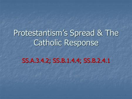 Protestantism’s Spread & The Catholic Response SS.A.3.4.2; SS.B.1.4.4; SS.B.2.4.1.
