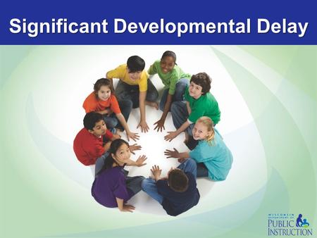 Significant Developmental Delay. PI 11 Significant Developmental Delay Current Definition - In effect through June 30, 2015 SIGNIFICANT DEVELOPMENTAL.