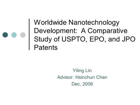 Worldwide Nanotechnology Development: A Comparative Study of USPTO, EPO, and JPO Patents Yiling Lin Advisor: Hsinchun Chen Dec, 2006.