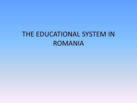 THE EDUCATIONAL SYSTEM IN ROMANIA. Romanian Education al System’s Description The Romanian educational structure consists in a vertical system of schooling.