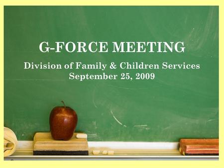 1 G-FORCE MEETING Division of Family & Children Services September 25, 2009.