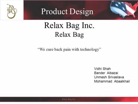 Relax Bag Inc. Relax Bag “We cure back pain with technology” Product Design Relax Bag Inc. Vidhi Shah Bander Albazai Unmesh Srivastava Mohammad Abaalkhail.
