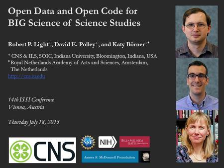 Open Data and Open Code for BIG Science of Science Studies Robert P. Light +, David E. Polley +, and Katy Börner +* + CNS & ILS, SOIC, Indiana University,
