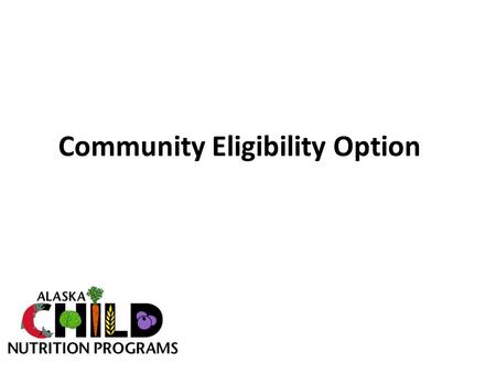 Community Eligibility Option. History of Community Eligibility o Healthy Hunger Free Kids Act of 2010 included Community Eligibility as a new option to.