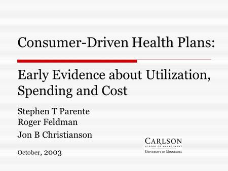 Consumer-Driven Health Plans: Early Evidence about Utilization, Spending and Cost Stephen T Parente Roger Feldman Jon B Christianson October, 2003.