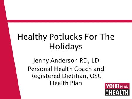 Healthy Potlucks For The Holidays Jenny Anderson RD, LD Personal Health Coach and Registered Dietitian, OSU Health Plan.