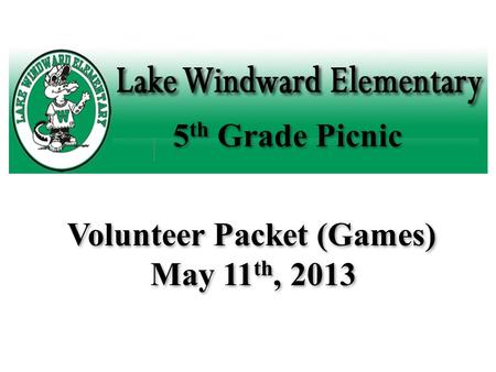 5 th Grade Picnic Volunteer Packet (Games) May 11 th, 2013.