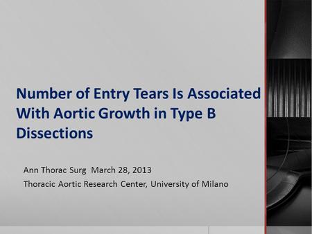 Number of Entry Tears Is Associated With Aortic Growth in Type B Dissections Ann Thorac Surg March 28, 2013 Thoracic Aortic Research Center, University.