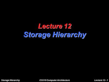 Storage HierarchyCS510 Computer ArchitectureLecture 12 - 1 Lecture 12 Storage Hierarchy.